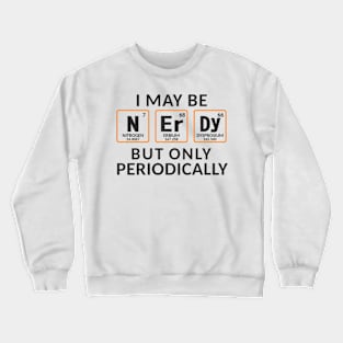 I Maybe Nerdy But Only Periodically Crewneck Sweatshirt